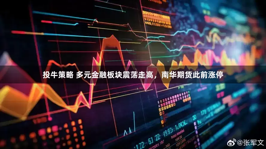 投牛策略 多元金融板块震荡走高，南华期货此前涨停