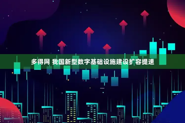 多得网 我国新型数字基础设施建设扩容提速