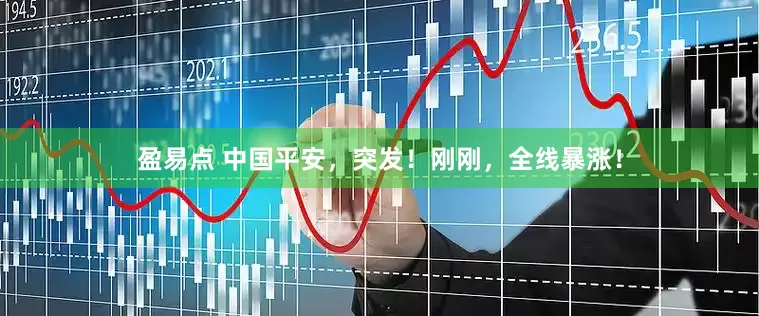 盈易点 中国平安，突发！刚刚，全线暴涨！