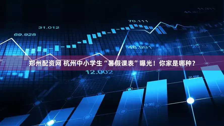 郑州配资网 杭州中小学生“暑假课表”曝光！你家是哪种？