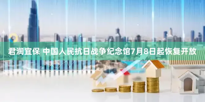 君润宜保 中国人民抗日战争纪念馆7月8日起恢复开放