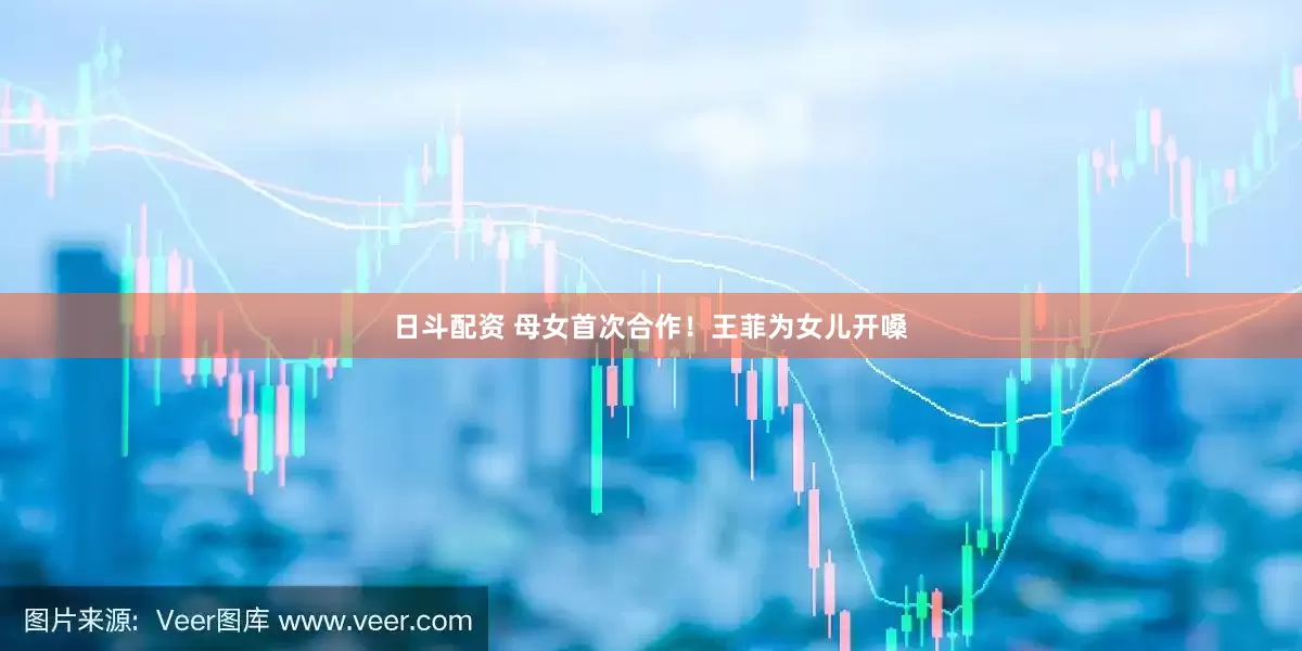 日斗配资 母女首次合作！王菲为女儿开嗓