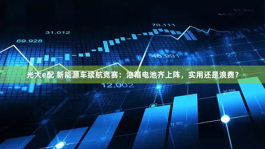 光大e配 新能源车续航竞赛：油箱电池齐上阵，实用还是浪费？