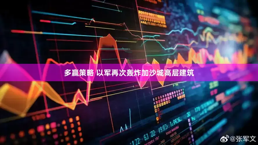 多赢策略 以军再次轰炸加沙城高层建筑