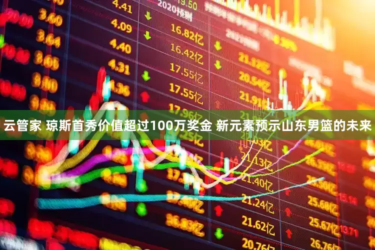 云管家 琼斯首秀价值超过100万奖金 新元素预示山东男篮的未来