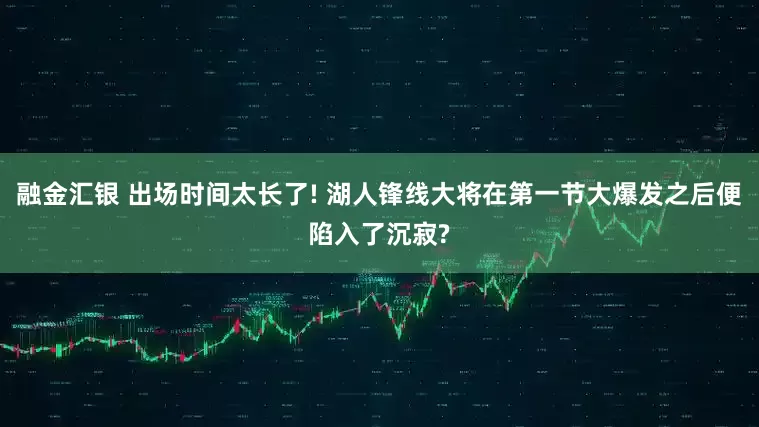 融金汇银 出场时间太长了! 湖人锋线大将在第一节大爆发之后便陷入了沉寂?