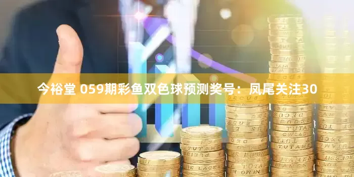今裕堂 059期彩鱼双色球预测奖号：凤尾关注30