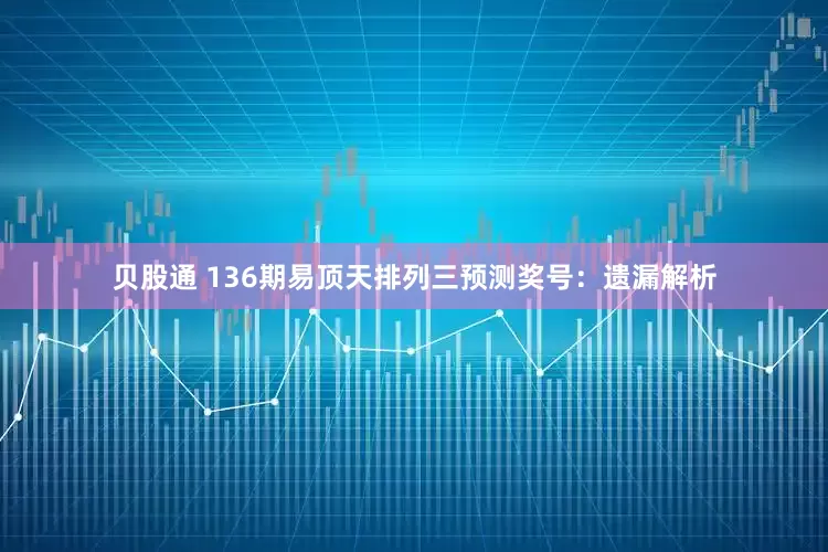 贝股通 136期易顶天排列三预测奖号：遗漏解析