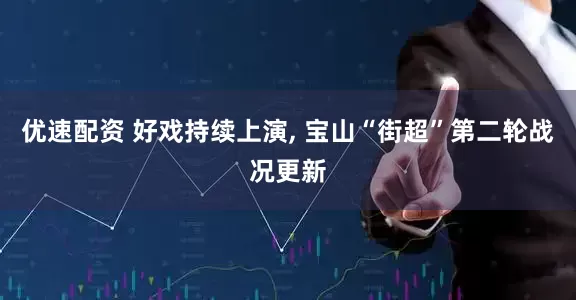 优速配资 好戏持续上演, 宝山“街超”第二轮战况更新