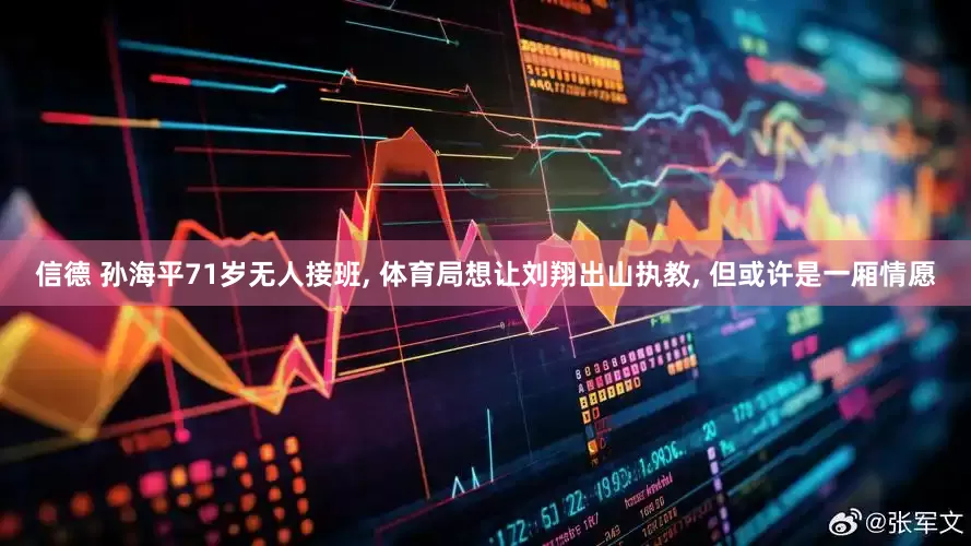 信德 孙海平71岁无人接班, 体育局想让刘翔出山执教, 但或许是一厢情愿