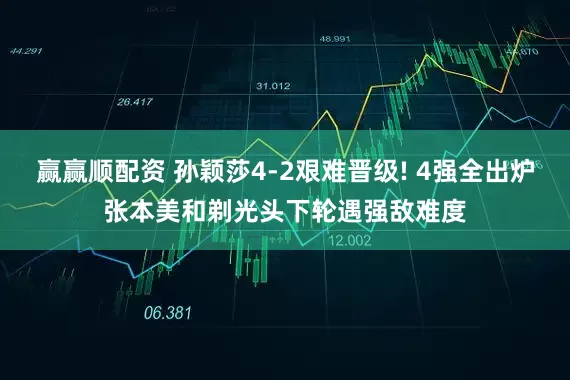 赢赢顺配资 孙颖莎4-2艰难晋级! 4强全出炉张本美和剃光头下轮遇强敌难度