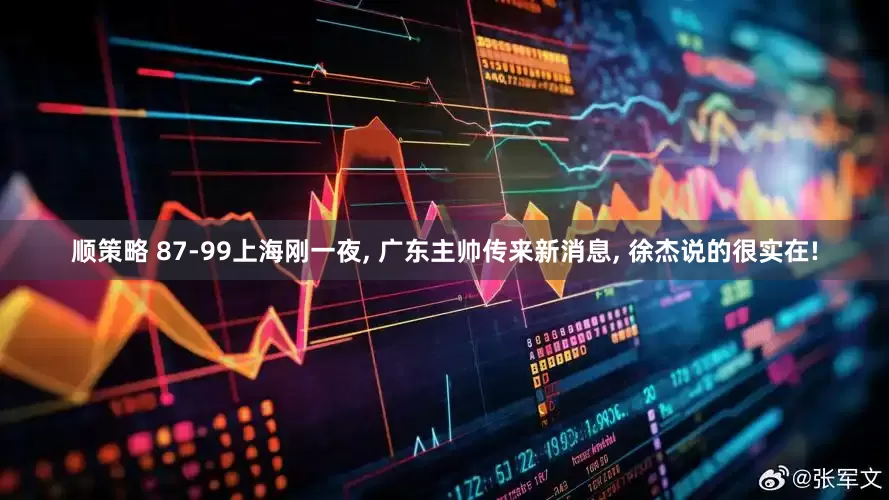 顺策略 87-99上海刚一夜, 广东主帅传来新消息, 徐杰说的很实在!